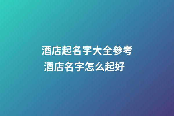 酒店起名字大全參考 酒店名字怎么起好